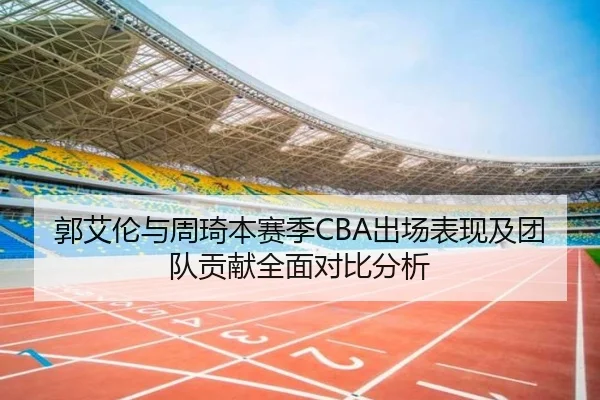 郭艾伦与周琦本赛季CBA出场表现及团队贡献全面对比分析 | 6686 SPORTS